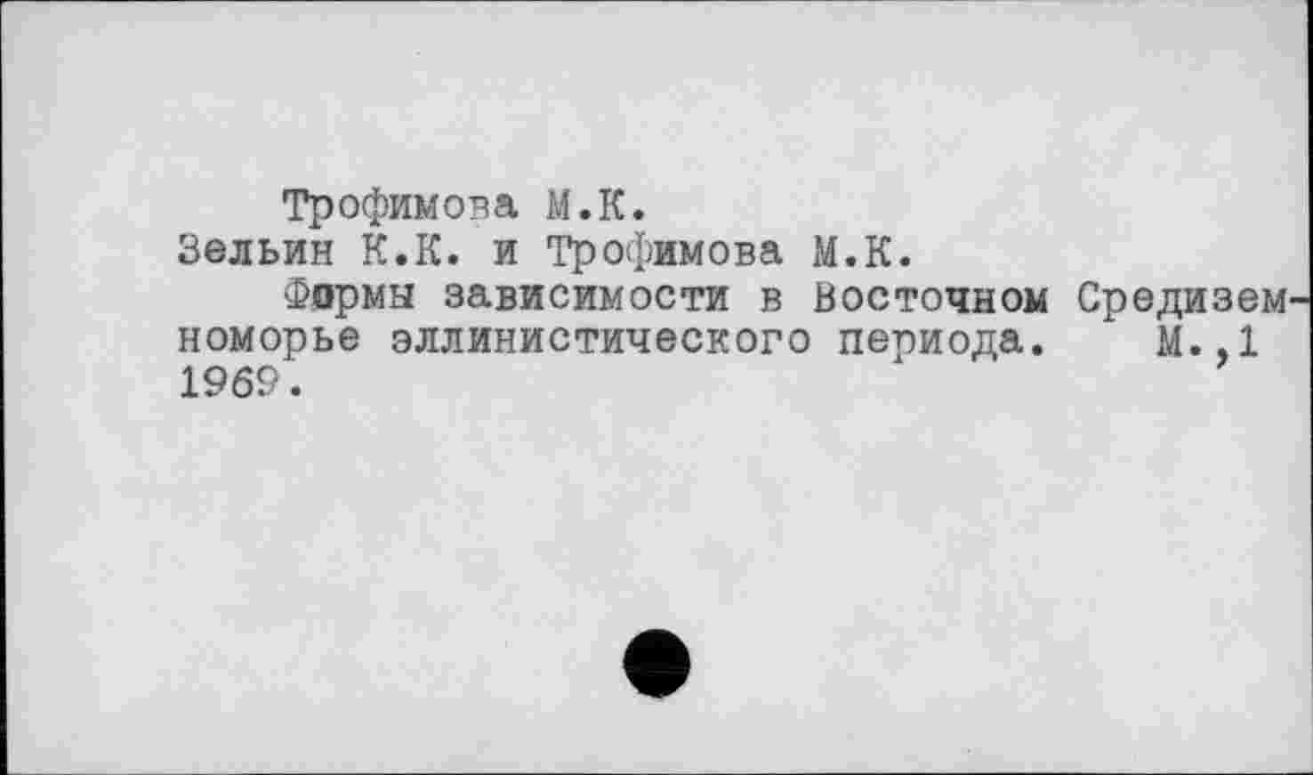 ﻿Трофимова М.К.
Зельин К.К. и Трофимова М.К.
Формы зависимости в Восточном Средизем номорье эллинистического периода. м.,1 1969.